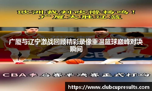 广厦与辽宁激战回顾精彩录像重温篮球巅峰对决瞬间
