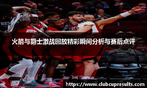 火箭与爵士激战回放精彩瞬间分析与赛后点评