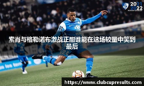 索肖与格勒诺布激战正酣谁能在这场较量中笑到最后