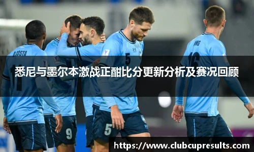 悉尼与墨尔本激战正酣比分更新分析及赛况回顾