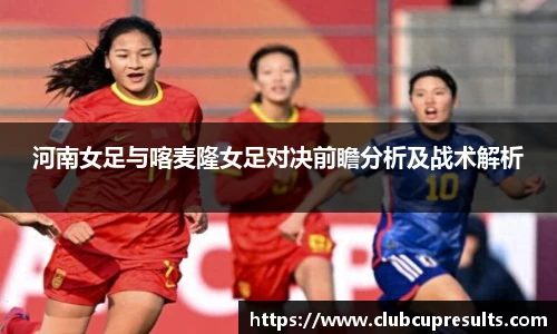河南女足与喀麦隆女足对决前瞻分析及战术解析