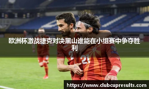 欧洲杯激战捷克对决黑山谁能在小组赛中争夺胜利