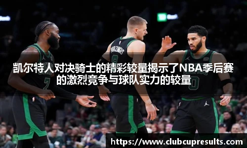 凯尔特人对决骑士的精彩较量揭示了NBA季后赛的激烈竞争与球队实力的较量
