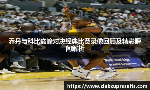 乔丹与科比巅峰对决经典比赛录像回顾及精彩瞬间解析
