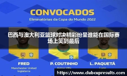 巴西与澳大利亚篮球对决精彩纷呈谁能在国际赛场上笑到最后