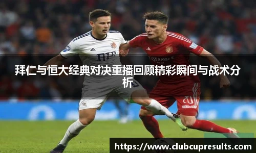 拜仁与恒大经典对决重播回顾精彩瞬间与战术分析