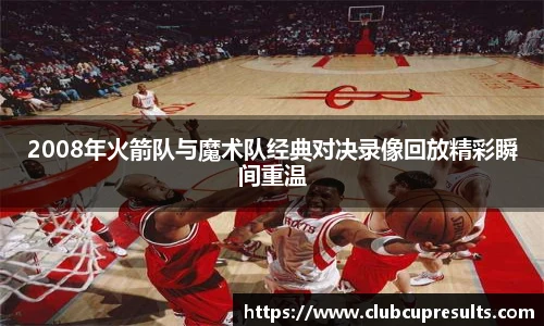 2008年火箭队与魔术队经典对决录像回放精彩瞬间重温