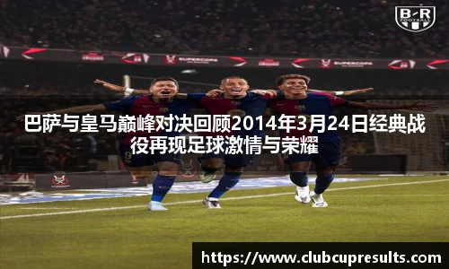 巴萨与皇马巅峰对决回顾2014年3月24日经典战役再现足球激情与荣耀