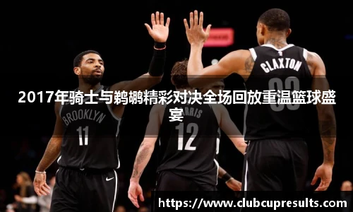 2017年骑士与鹈鹕精彩对决全场回放重温篮球盛宴