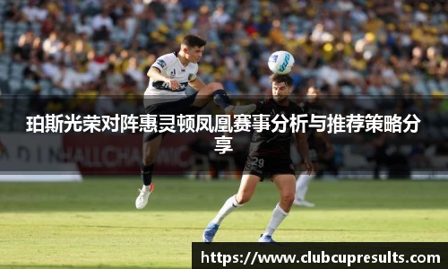 珀斯光荣对阵惠灵顿凤凰赛事分析与推荐策略分享