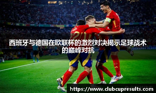 西班牙与德国在欧联杯的激烈对决揭示足球战术的巅峰对抗
