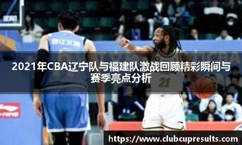 2021年CBA辽宁队与福建队激战回顾精彩瞬间与赛季亮点分析