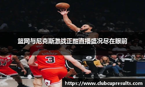 篮网与尼克斯激战正酣直播盛况尽在眼前