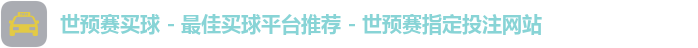 世预赛买球 - 最佳买球平台推荐 - 世预赛指定投注网站